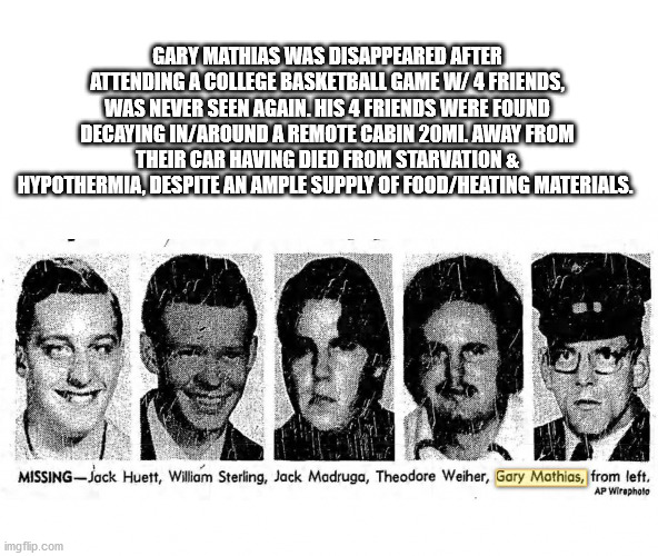 yuba county five - Gary Mathias Was Disappeared After Attending A College Basketball Game W 4 Friends, Was Never Seen Again. His 4 Friends Were Found Decaying InAround A Remote Cabin 20ML Away From Their Car Having Died From Starvation & Hypothermia, Desp