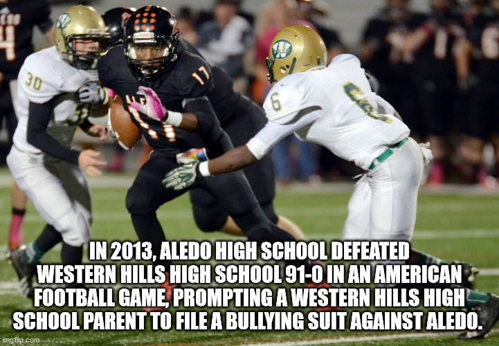 canadian football - 30 6 In 2013, Aledo High School Defeated Western Hills High School 910 In An American Football Game, Prompting A Western Hills High School Parent To File A Bullying Suit Against Aledo. imgflip.com