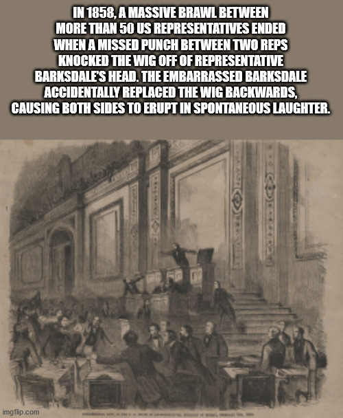 ancient history - In 1858, A Massive Brawl Between More Than 50 Us Representatives Ended When A Missed Punch Between Two Reps Knocked The Wig Off Of Representative Barksdale'S Head. The Embarrassed Barksdale Accidentally Replaced The Wig Backwards, Causin