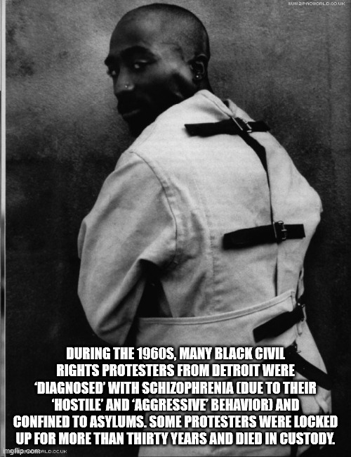 2pac truth - WW2PACWORLDOD Uk During The 1960S, Many Black Civil Rights Protesters From Detroit Were Diagnosed' With Schizophrenia Due To Their 'Hostile' And 'Aggressive Behavior And Confined To Asylums. Some Protesters Were Locked Up For More Than Thirty