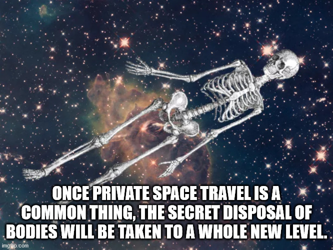 Once Private Space Travel Is A Common Thing, The Secret Disposal Of Bodies Will Be Taken To A Whole New Level. imgflip.com