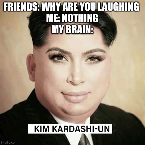 kim kardashiun - Friends Why Are You Laughing Me Nothing My Brain Kim KardashiUn imgflip.com