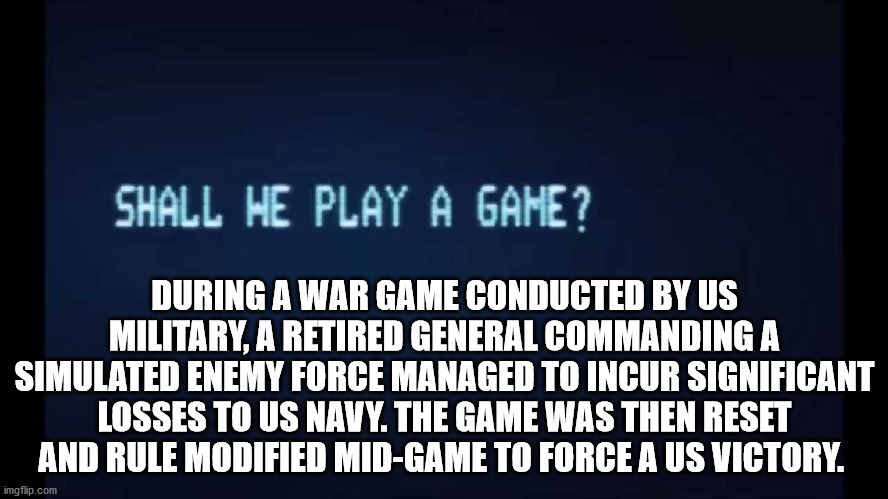 untitled \"last time\" - Shall He Play A Game? During A War Game Conducted By Us Military, A Retired General Commanding A Simulated Enemy Force Managed To Incur Significant Losses To Us Navy. The Game Was Then Reset And Rule Modified MidGame To Force A Us