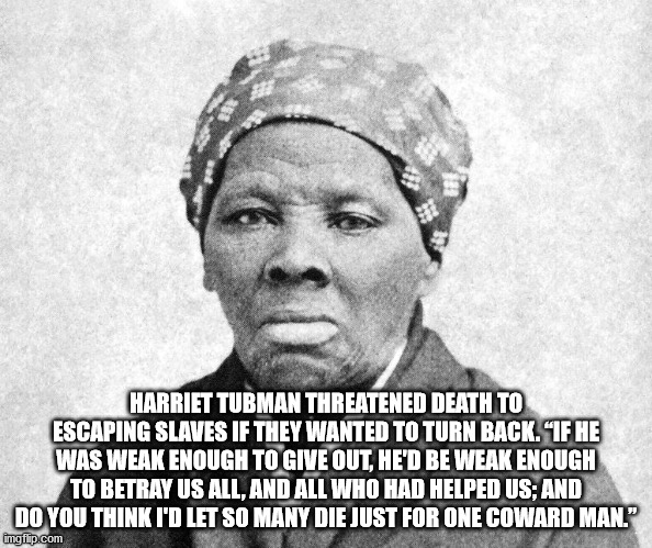 harriet tubman - Harriet Tubman Threatened Death To Escaping Slaves If They Wanted To Turn Back. "If He Was Weak Enough To Give Out, He'D Be Weak Enough To Betray Us All, And All Who Had Helped Us; And Do You Think I'D Let So Many Die Just For One Coward 