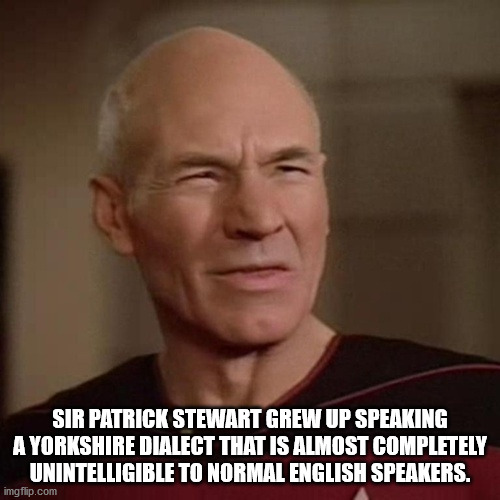 hiphop vs. rap - Sir Patrick Stewart Grew Up Speaking A Yorkshire Dialect That Is Almost Completely Unintelligible To Normal English Speakers. imgflip.com