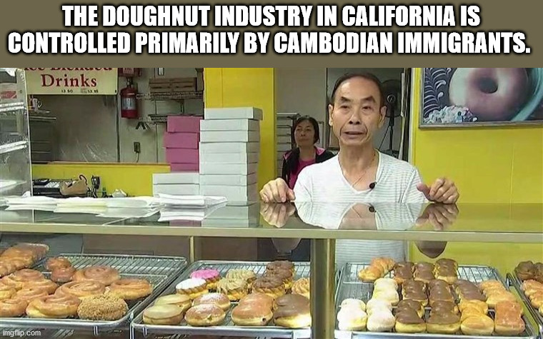 The Doughnut Industry In California Is Controlled Primarily By Cambodian Immigrants. Drinks imgflip.com