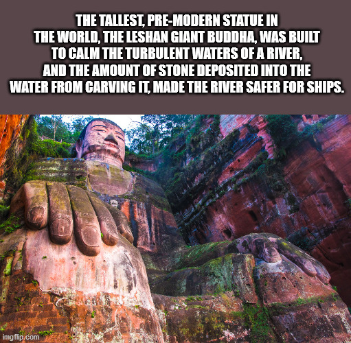 leshan giant buddha - The Tallest, PreModern Statue In The World. The Leshan Giant Buddha, Was Built To Calm The Turbulent Waters Of A River, And The Amount Of Stone Deposited Into The Water From Carving It, Made The River Safer For Ships. imgflip.com