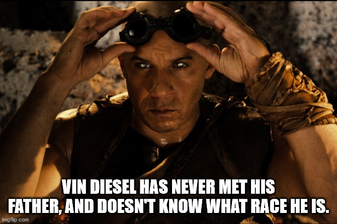 vin diesel riddick - Vin Diesel Has Never Met His Father, And Doesn'T Know What Race He Is. imgflip.com