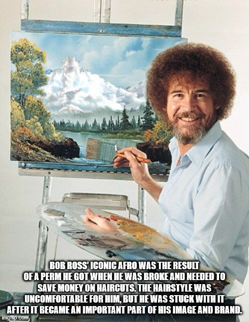 bob ross meme - Bob Ross' Iconic Afro Was The Result Of A Perm He Got When He Was Broke And Needed To Save Money On Haircuts. The Hairstyle Was Uncomfortable For Him, But He Was Stuck With It After It Became An Important Part Of His Image And Brand. imgfl