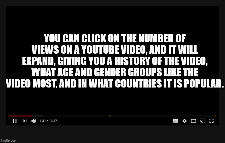 pc world - You Can Click On The Number Of Views On A Youtube Video, And It Will Expand, Giving You A History Of The Video, What Age And Gender Groups The Video Most, And In What Countries It Is Popular. Il O Je imgflip.com