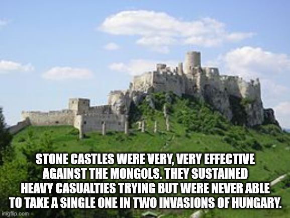 spiš castle - Stone Castles Were Very, Very Effective Against The Mongols. They Sustained Heavy Casualties Trying But Were Never Able To Take A Single One In Two Invasions Of Hungary. imgflip.com
