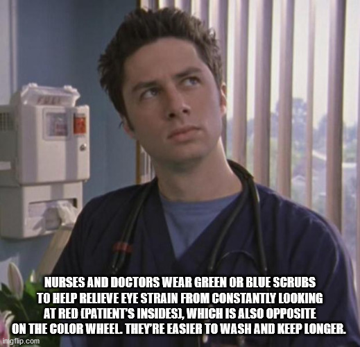 jd scrubs meme - Nurses And Doctors Wear Green Or Blue Scrubs To Help Relieve Eye Strain From Constantly Looking At Red Patient'S Insides, Which Is Also Opposite On The Color Wheel. They Re Easier To Wash And Keep Longer. imgflip.com
