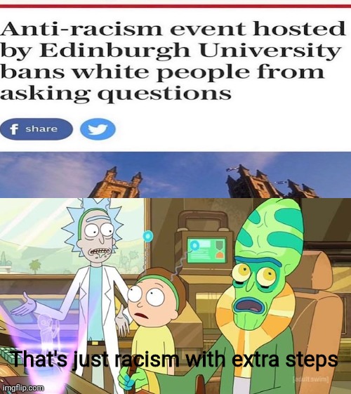sounds like with extra steps - Antiracism event hosted by Edinburgh University bans white people from asking questions f That's just racism with extra steps imgflip.com