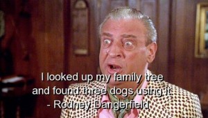 rodney dangerfield funny quotes - I looked up my family tree and founicantes dogs using Rodney Dangerfield