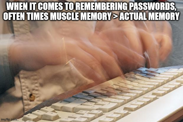 typing fast meme - When It Comes To Remembering Passwords, Often Times Muscle Memory> Actual Memory imgflip.com