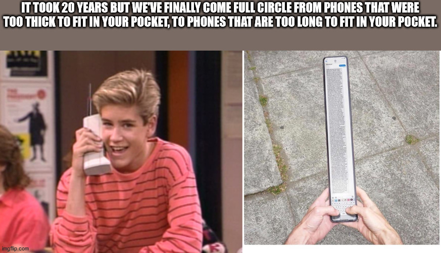 zack morris cell phone - It Took 20 Years But We'Ve Finally Come Full Circle From Phones That Were Too Thick To Fit In Your Pocket, To Phones That Are Too Long To Fit In Your Pocket. imgflip.com