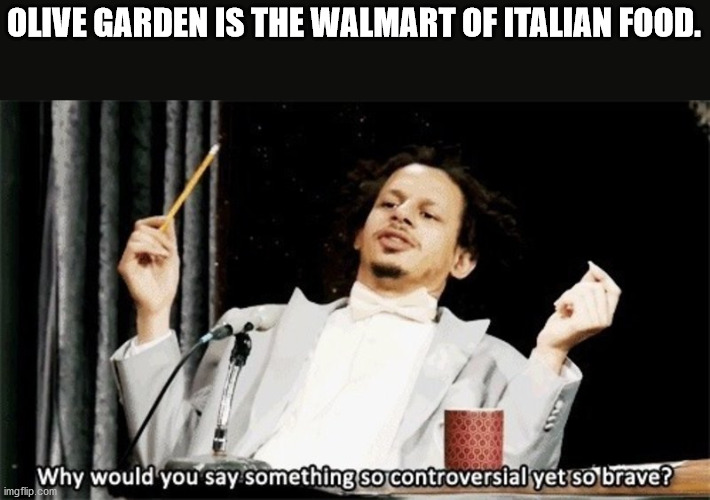 would you say something so controversial yet so brave gif - Olive Garden Is The Walmart Of Italian Food. Why would you say something so controversial yet so brave? imgflip.com