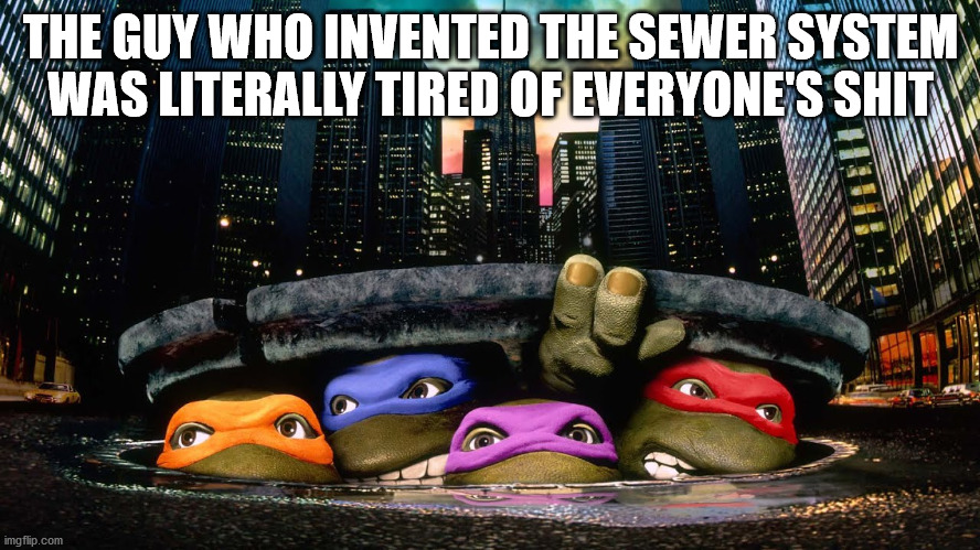 teenage mutant ninja turtles movie poster 1989 - The Guy Who Invented The Sewer System Was Literally Tired Of Everyone'S Shit 993191 01190 . 10 imgflip.com