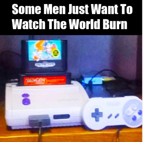 video game console - Some Men Just Want To Watch The World Burn