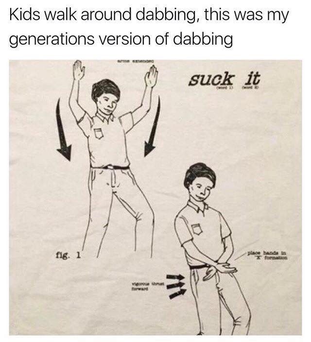 lockdown laughs - Kids walk around dabbing, this was my generations version of dabbing suck it w fig. 1 place and X for w