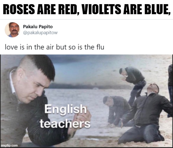 english teachers meme - Roses Are Red, Violets Are Blue, Pakalu Papito love is in the air but so is the flu English teachers imgflip.com