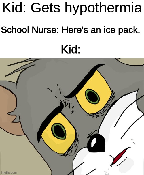 dark humour - Kid Gets hypothermia School Nurse Here's an ice pack. Kid imgflip.com