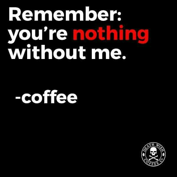 graphics - Remember you're nothing without me. coffee Visit E