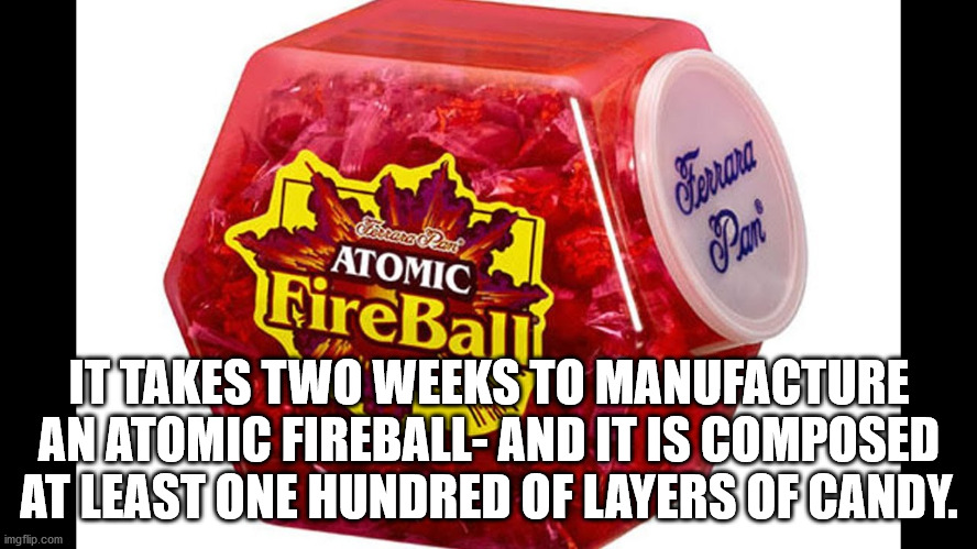 atomic fireballs - Cerrara Esrare che Atomic Pani FireBall? It Takes Two Weeks To Manufacture Anatomic Fireball And It Is Composed At Least One Hundred Of Layers Of Candy. imgflip.com