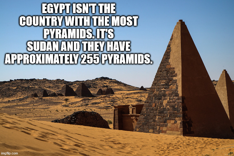 pyramid - Egypt Isnt The Country With The Most Pyramids. It'S Sudan And They Have Approximately 255 Pyramids. imgflip.com