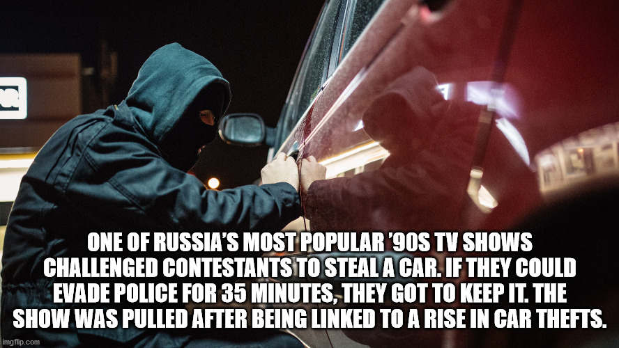 Theft - 11 One Of Russia'S Most Popular '90S Tv Shows Challenged Contestants To Steal A Car. If They Could Evade Police For 35 Minutes, They Got To Keep It. The Show Was Pulled After Being Linked To A Rise In Car Thefts. imgflip.com