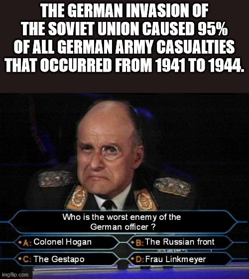 grammar nazi - The German Invasion Of The Soviet Union Caused 95% Of All German Army Casualties That Occurred From 1941 To 1944. Who is the worst enemy of the German officer? A Colonel Hogan B The Russian front C The Gestapo D Frau Linkmeyer imgflip.com