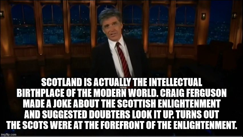 st. louis blues - Scotland Is Actually The Intellectual Birthplace Of The Modern World. Craig Ferguson Made A Joke About The Scottish Enlightenment And Suggested Doubters Look It Up. Turns Out The Scots Were At The Forefront Of The Enlightenment. imgflip.