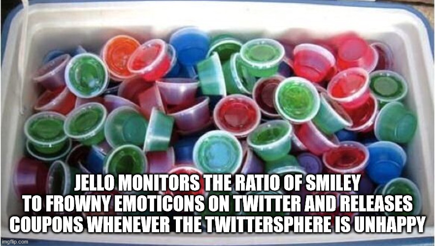 Alcoholic drink - Jello Monitors The Ratio Of Smiley To Frowny Emoticons On Twitter And Releases Coupons Whenever The Twittersphere Is Unhappy imgflip.com
