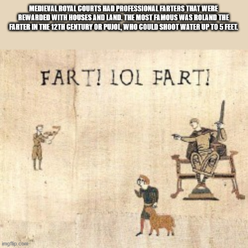 bayeux tapestry meme striket - Medieval Royal Courts Had Professional Farters That Were Rewarded With Houses And Land. The Most Famous Was Roland The Farter In The 12TH Century Or Pujol, Who Could Shoot Water Up To 5 Feel Fart! Lol Farti imgflip.com