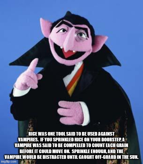count von count meme - Rice Was One Tool Said To Be Used Against Vampires. If You Sprinkled Rice On Your Doorstep, A Vampire Was Said To Be Compelled To Count Each Grain Before It Could Move On. Sprinkle Enough, And The Vampire Would Be Distracted Until C