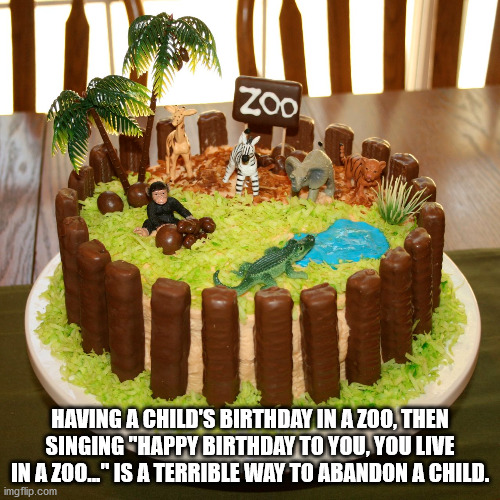 birthday cake zoo theme - Zoo! Having A Child'S Birthday In A Zoo, Then Singing "Happy Birthday To You, You Live In A Zoo.." Is A Terrible Way To Abandon A Child. imgflip.com