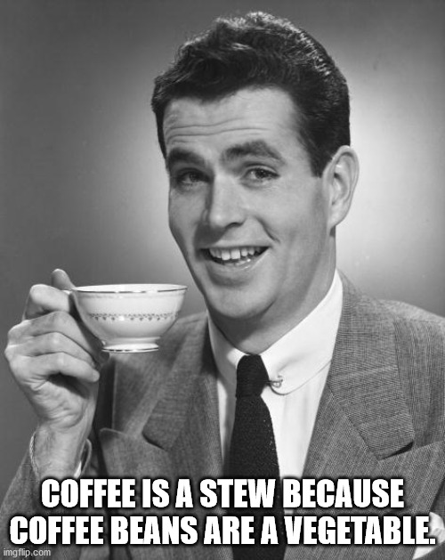 like my coffee like i like my women - Coffee Is A Stew Because Coffee Beans Are A Vegetable. imgflip.com
