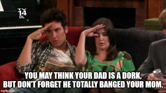 major how i met your mother - 1 Dl You May Think Your Dad Is A Dork, But Don'T Forget He Totally Banged Your Mom. imgflip.com