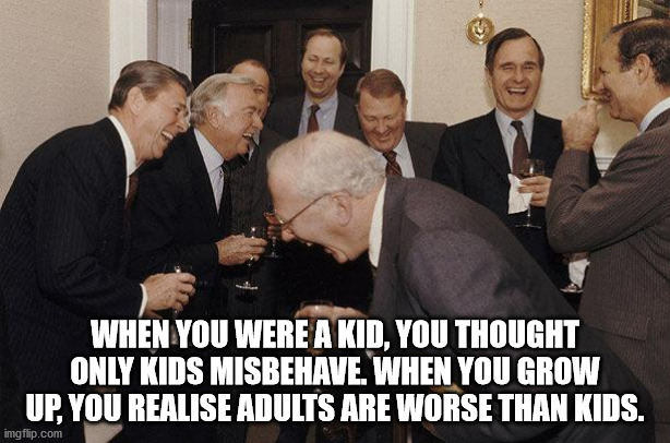 When You Were A Kid, You Thought Only Kids Misbehave. When You Grow Up, You Realise Adults Are Worse Than Kids. imgflip.com