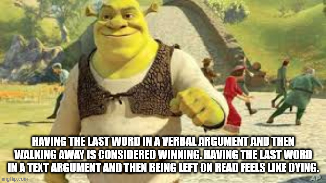 shrek forever after - Having The Last Word In A Verbal Argument And Then Walking Away Is Considered Winning. Having The Last Word In A Text Argument And Then Being Left On Read Feels Dying. imgflip.com