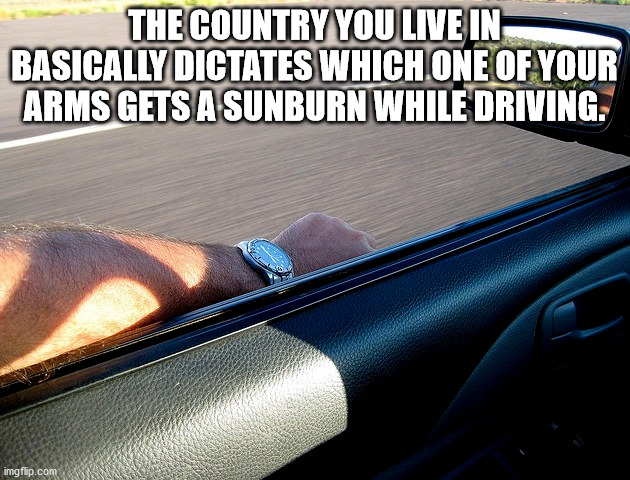vehicle door - The Country You Live In Basically Dictates Which One Of Your Arms Gets A Sunburn While Driving. imgflip.com