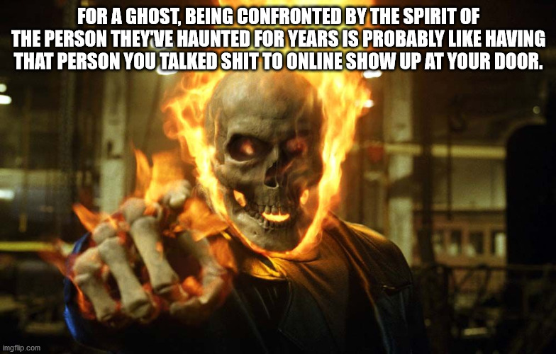 nicolas cage ghost rider - For A Ghost, Being Confronted By The Spirit Of The Person They'Ve Haunted For Years Is Probably Having That Person You Talked Shit To Online Show Up At Your Door. imgflip.com