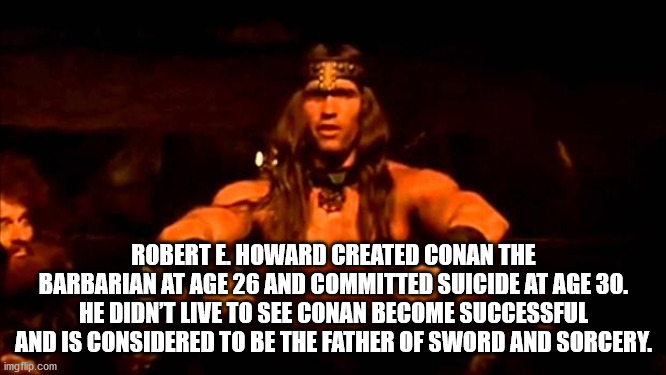 barrett firearms manufacturing - Robert E Howard Created Conan The Barbarian At Age 26 And Committed Suicide At Age 30. He Didn'T Live To See Conan Become Successful And Is Considered To Be The Father Of Sword And Sorcery. imgflip.com