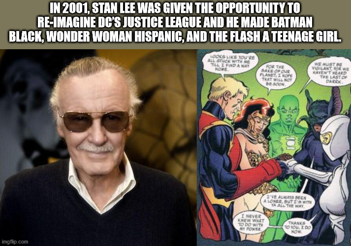 stan lee high quality - In 2001, Stan Lee Was Given The Opportunity To ReImagine Dc'S Justice League And He Made Batman Black, Wonder Woman Hispanic, And The Flash A Teenage Girl. Looks You'Re All Stuck With Me Till I Find A Way For The Sake Of Our Planet