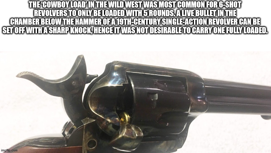 revolver - The Cowboy Load' In The Wild West Was Most Common For 6Shot Revolvers To Only Be Loaded With 5 Rounds. A Live Bullet In The Chamber Below The Hammer Of A 19THCentury SingleAction Revolver Can Be Set Off With A Sharp Knock, Hence It Was Not Desi
