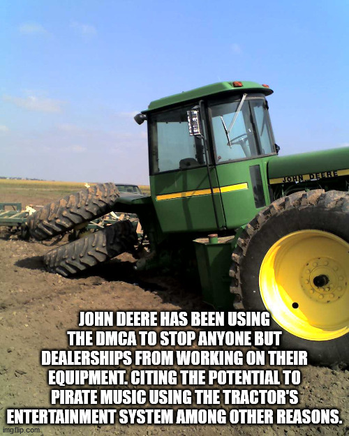 safe agent - 12 Ja Lojne John Deere Has Been Using The Dmca To Stop Anyone But Dealerships From Working On Their Equipment. Citing The Potential To Pirate Music Using The Tractor'S Entertainment System Among Other Reasons. imgflip.com