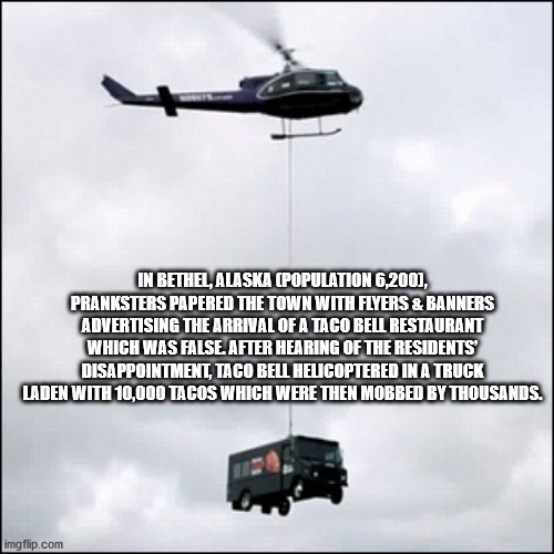 helicopter rotor - In Bethel, Alaska Population 6,2001, Pranksters Papered The Town With Flyers & Banners Advertising The Arrival Of A Taco Bell Restaurant Which Was False. After Hearing Of The Residents Disappointment, Taco Bell Helicoptered In A Truck L
