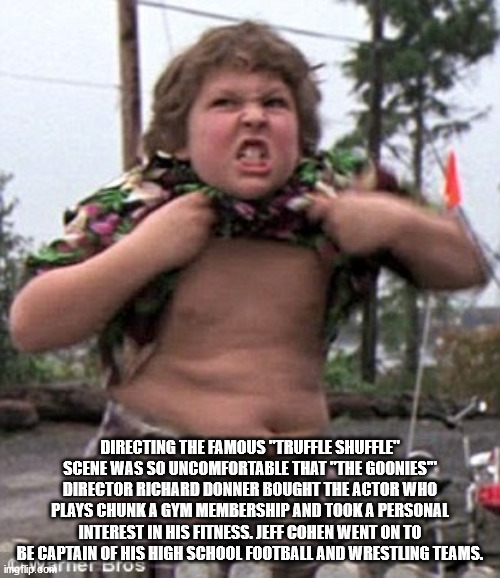 truffle shuffle - Directing The Famous "Truffle Shuffle" Scene Was So Uncomfortable That "The Goonies Director Richard Donner Bought The Actor Who Plays Chunk A Gym Membership And Took A Personal Interest In His Fitness. Jeff Cohen Went On To Be Captain O