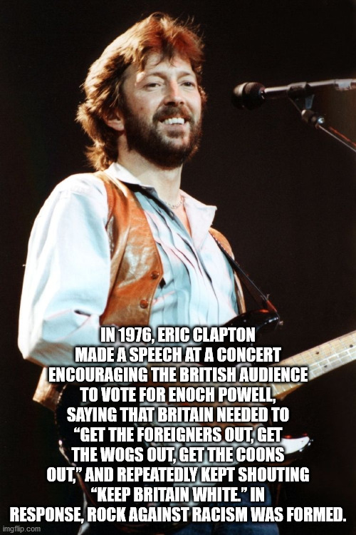 eric clapton young color - In 1976, Eric Clapton Made A Speech At A Concert Encouraging The British Audience To Vote For Enoch Powell, Saying That Britain Needed To "Get The Foreigners Out, Get The Wogs Out, Get The Coons Out," And Repeatedly Kept Shoutin