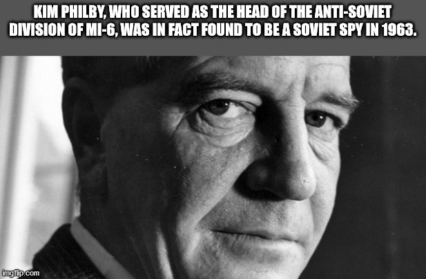 Philby - Kim Philby, Who Served As The Head Of The AntiSoviet Division Of Mi6, Was In Fact Found To Be A Soviet Spy In 1963. imgflip.com